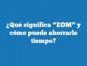 ¿Qué significa “EOM” y cómo puede ahorrarle tiempo?