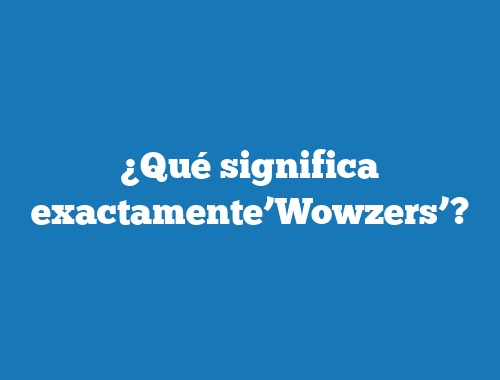 ¿Qué significa exactamente’Wowzers’?