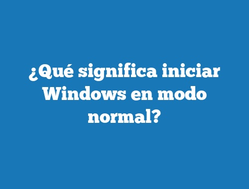 ¿Qué significa iniciar Windows en modo normal?