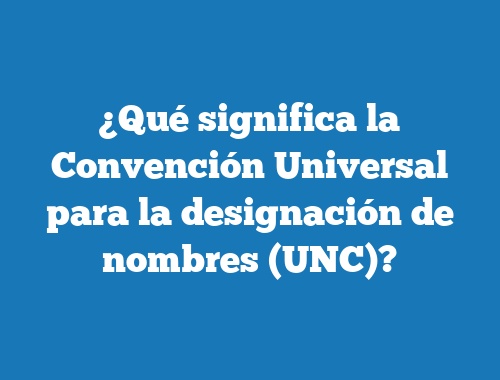¿Qué significa la Convención Universal para la designación de nombres (UNC)?