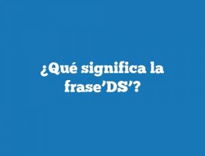 ¿Qué significa la frase’DS’?