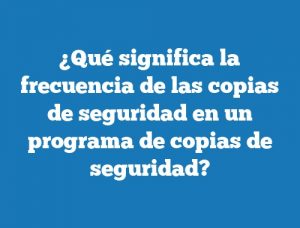 ¿Qué significa la frecuencia de las copias de seguridad en un programa de copias de seguridad?