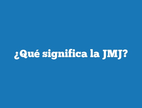 ¿Qué significa la JMJ?