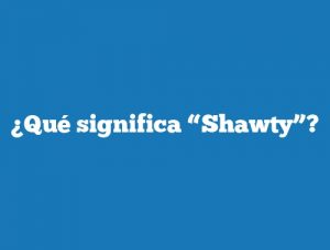 ¿Qué significa “Shawty”?