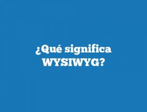 ¿Qué significa WYSIWYG?