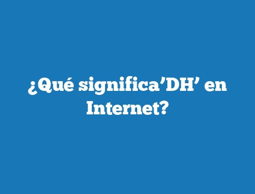 ¿Qué significa’DH’ en Internet?