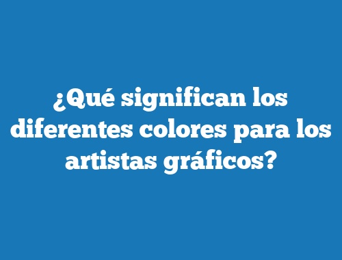 ¿Qué significan los diferentes colores para los artistas gráficos?