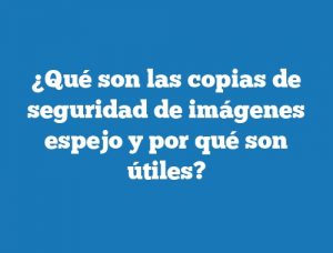 ¿Qué son las copias de seguridad de imágenes espejo y por qué son útiles?