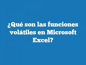 ¿Qué son las funciones volátiles en Microsoft Excel?