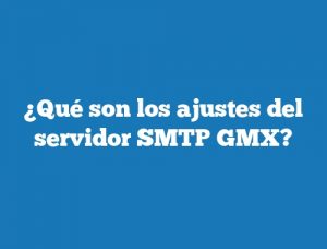 ¿Qué son los ajustes del servidor SMTP GMX?