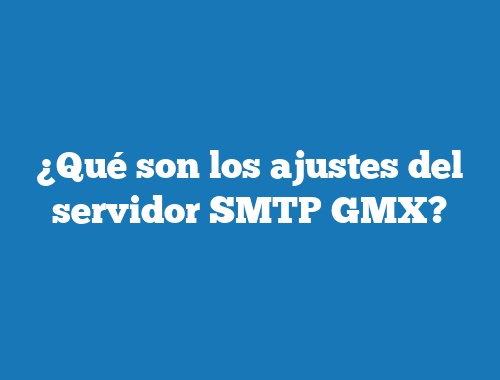 ¿Qué son los ajustes del servidor SMTP GMX?