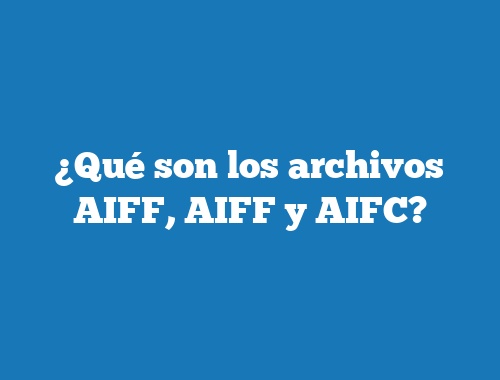 ¿Qué son los archivos AIFF, AIFF y AIFC?