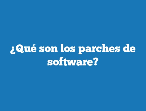 ¿Qué son los parches de software?