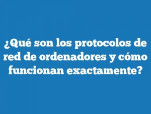 ¿Qué son los protocolos de red de ordenadores y cómo funcionan exactamente?