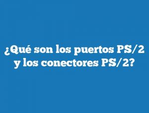 ¿Qué son los puertos PS/2 y los conectores PS/2?