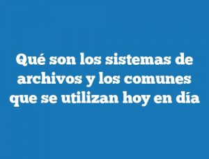 Qué son los sistemas de archivos y los comunes que se utilizan hoy en día