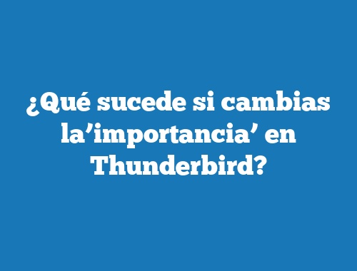 ¿Qué sucede si cambias la’importancia’ en Thunderbird?