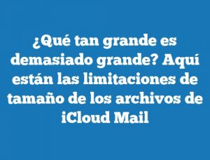 ¿Qué tan grande es demasiado grande? Aquí están las limitaciones de tamaño de los archivos de iCloud Mail