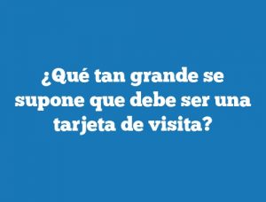 ¿Qué tan grande se supone que debe ser una tarjeta de visita?