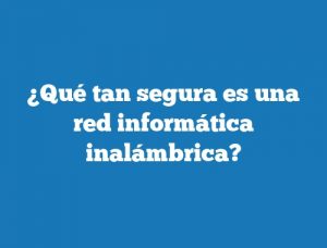 ¿Qué tan segura es una red informática inalámbrica?