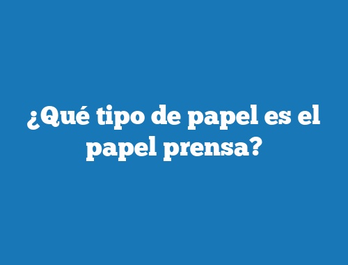 ¿Qué tipo de papel es el papel prensa?