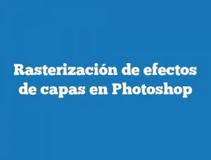 Rasterización de efectos de capas en Photoshop