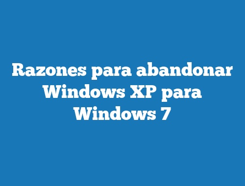 Razones para abandonar Windows XP para Windows 7