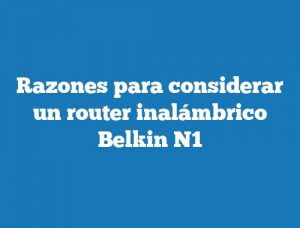 Razones para considerar un router inalámbrico Belkin N1