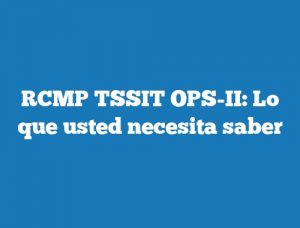 RCMP TSSIT OPS-II: Lo que usted necesita saber