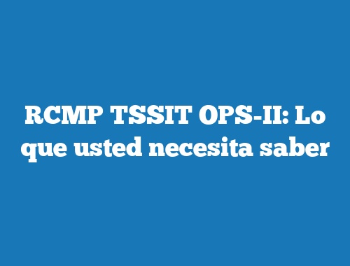 RCMP TSSIT OPS-II: Lo que usted necesita saber