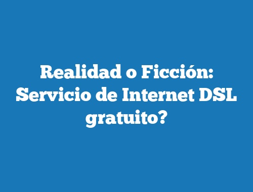 Realidad o Ficción: Servicio de Internet DSL gratuito?