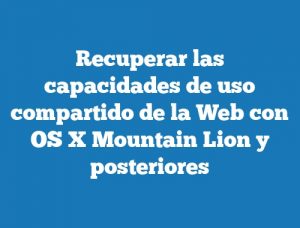 Recuperar las capacidades de uso compartido de la Web con OS X Mountain Lion y posteriores