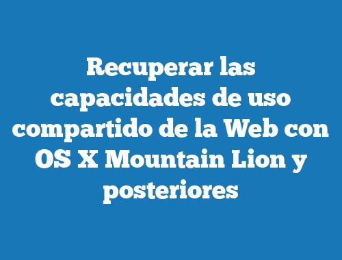 Recuperar las capacidades de uso compartido de la Web con OS X Mountain Lion y posteriores