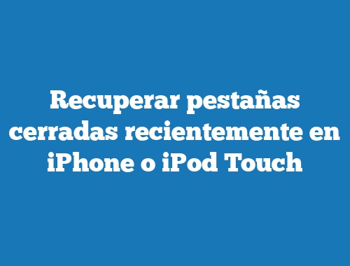 Recuperar pestañas cerradas recientemente en iPhone o iPod Touch