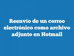 Reenvío de un correo electrónico como archivo adjunto en Hotmail