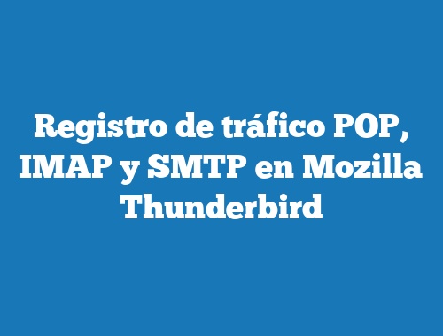 Registro de tráfico POP, IMAP y SMTP en Mozilla Thunderbird