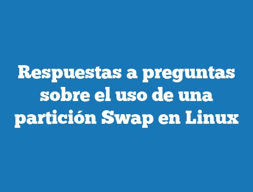 Respuestas a preguntas sobre el uso de una partición Swap en Linux