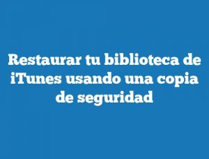 Restaurar tu biblioteca de iTunes usando una copia de seguridad