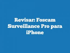 Revisar: Foscam Surveillance Pro para iPhone