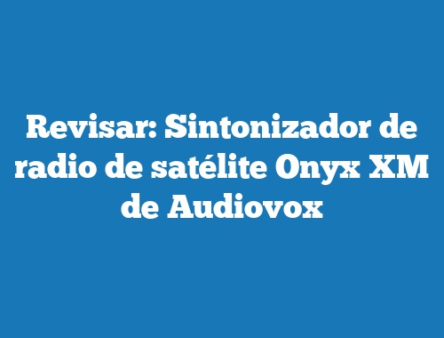 Revisar: Sintonizador de radio de satélite Onyx XM de Audiovox