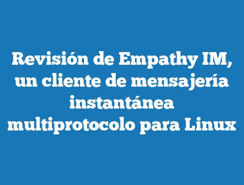 Revisión de Empathy IM, un cliente de mensajería instantánea multiprotocolo para Linux