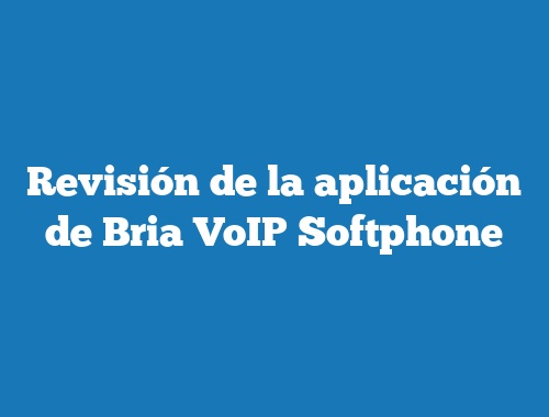 Revisión de la aplicación de Bria VoIP Softphone