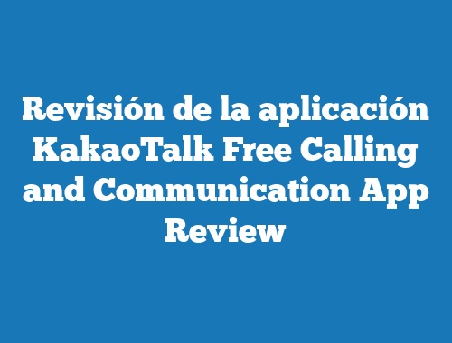 Revisión de la aplicación KakaoTalk Free Calling and Communication App Review