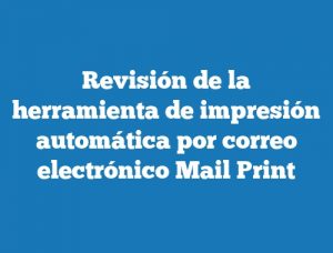 Revisión de la herramienta de impresión automática por correo electrónico Mail Print