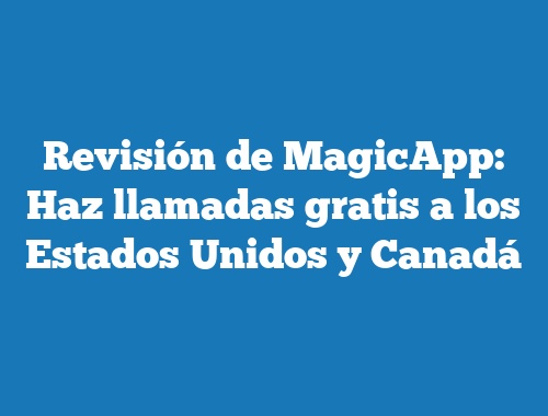Revisión de MagicApp: Haz llamadas gratis a los Estados Unidos y Canadá