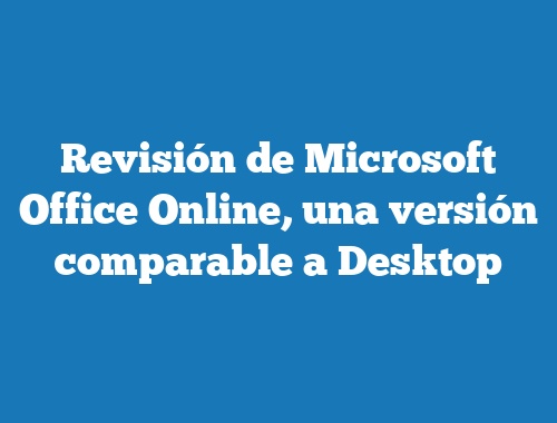 Revisión de Microsoft Office Online, una versión comparable a Desktop