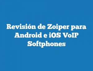 Revisión de Zoiper para Android e iOS VoIP Softphones