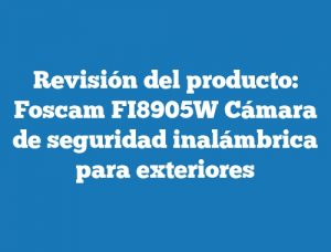 Revisión del producto: Foscam FI8905W Cámara de seguridad inalámbrica para exteriores