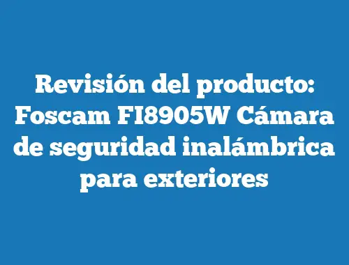 Revisión del producto: Foscam FI8905W Cámara de seguridad inalámbrica para exteriores