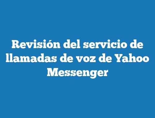 Revisión del servicio de llamadas de voz de Yahoo Messenger
